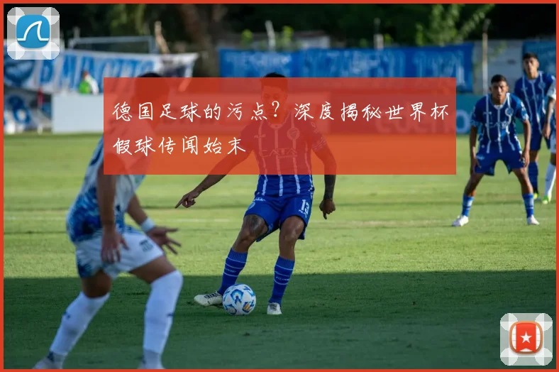 德国足球的污点？深度揭秘世界杯假球传闻始末